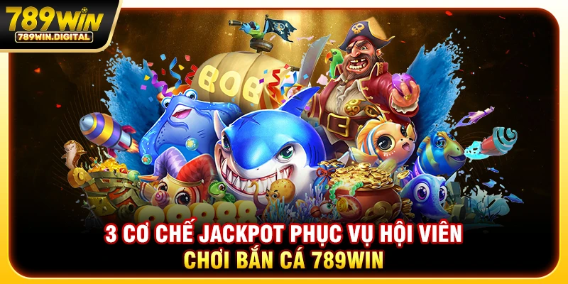 3 cơ chế jackpot phục vụ hội viên chơi bắn cá 789WIN