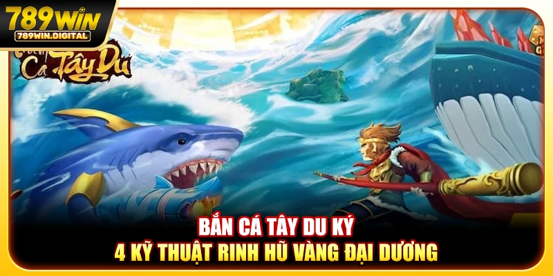 Bắn cá tây du ký - 4 kỹ thuật rinh hũ vàng đại dương