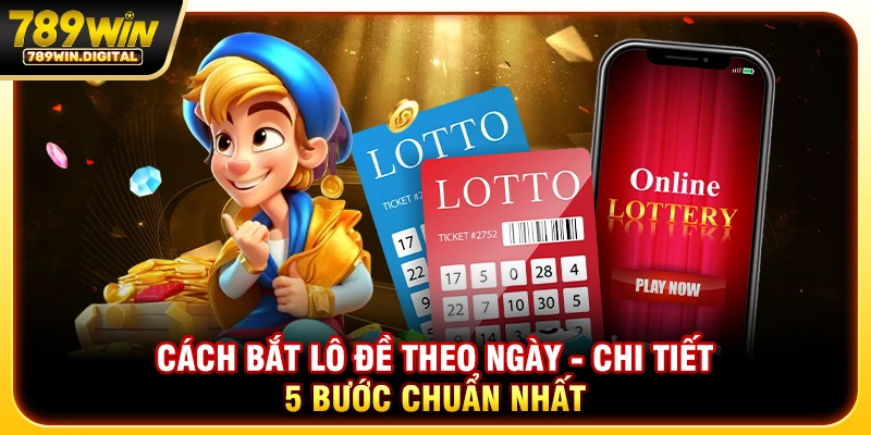 Cách bắt lô đề theo ngày - Chi tiết 5 bước chuẩn nhất