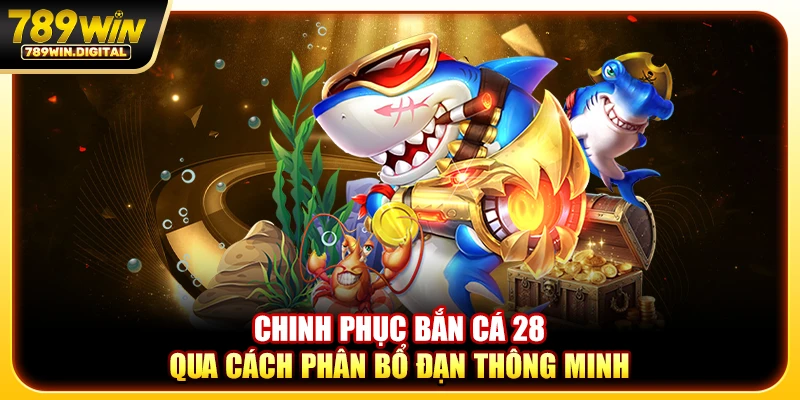 Chinh phục bắn cá 28 qua cách phân bổ đạn thông minh