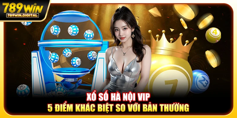 Xổ số hà nội vip - 5 điểm khác biệt so với bản thường